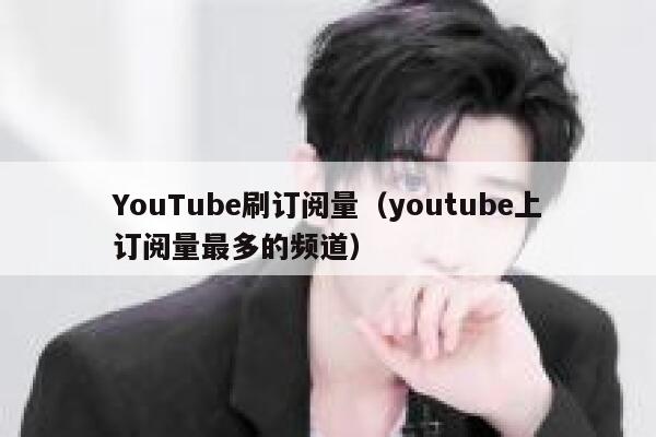 YouTube刷订阅量（youtube上订阅量最多的频道） 第1张
