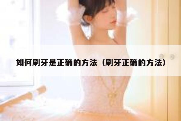 如何刷牙是正确的方法（刷牙正确的方法） 第1张