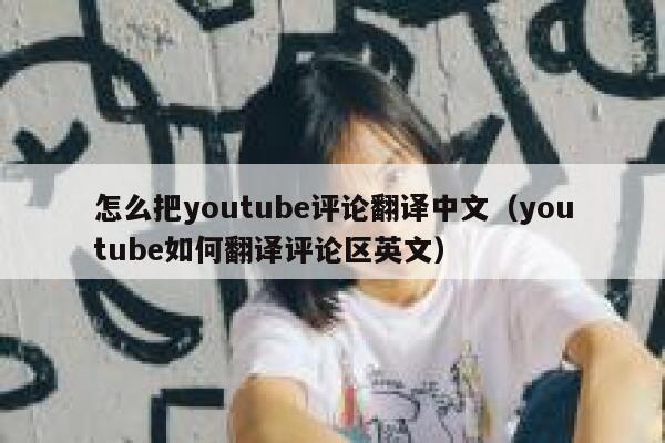 怎么把youtube评论翻译中文（youtube如何翻译评论区英文） 第1张