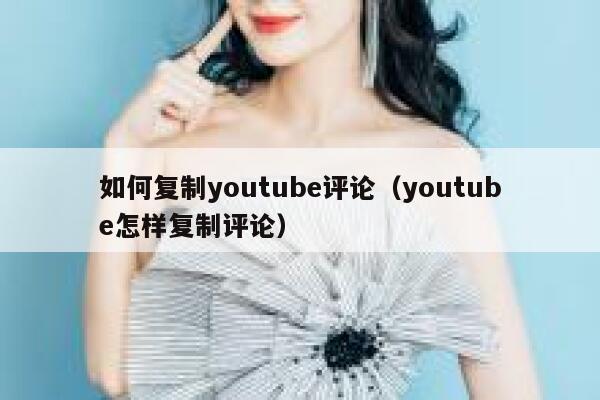 如何复制youtube评论（youtube怎样复制评论） 第1张