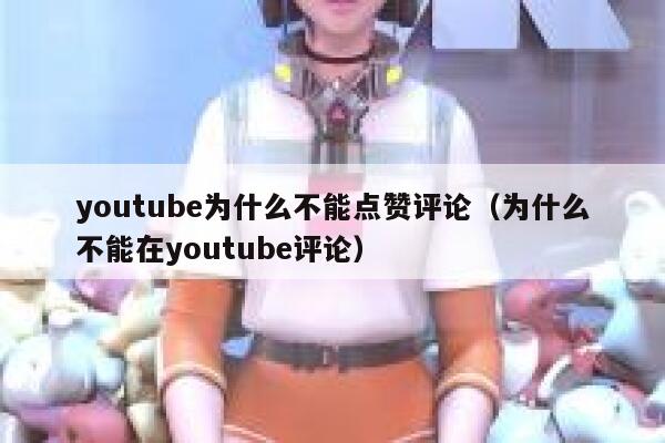youtube为什么不能点赞评论（为什么不能在youtube评论） 第1张
