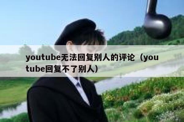 youtube无法回复别人的评论（youtube回复不了别人） 第1张