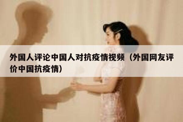 外国人评论中国人对抗疫情视频（外国网友评价中国抗疫情） 第1张