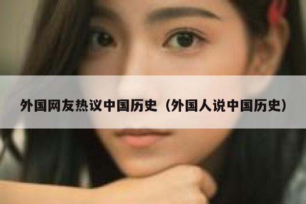 外国网友热议中国历史（外国人说中国历史） 第1张