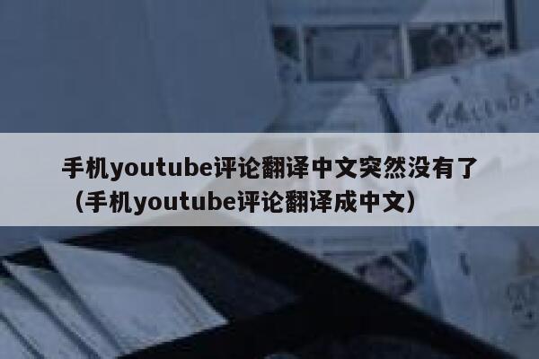 手机youtube评论翻译中文突然没有了（手机youtube评论翻译成中文） 第1张