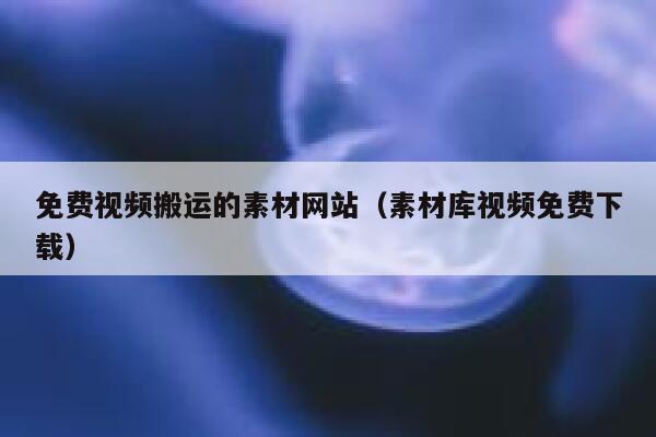 免费视频搬运的素材网站（素材库视频免费下载） 第1张