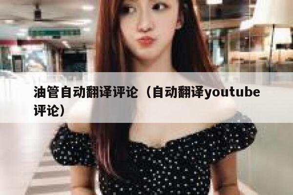 油管自动翻译评论（自动翻译youtube评论） 第1张