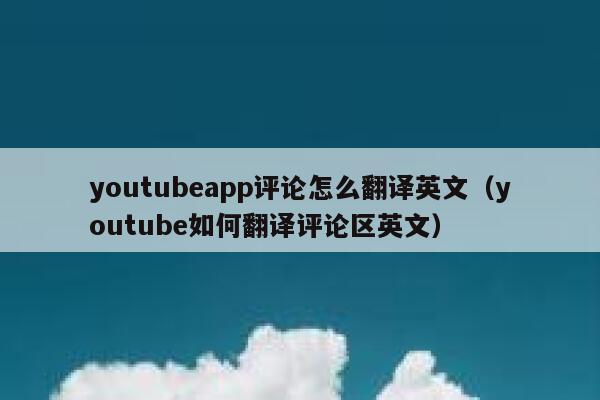 youtubeapp评论怎么翻译英文（youtube如何翻译评论区英文） 第1张