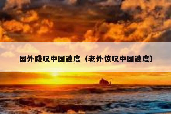 国外感叹中国速度（老外惊叹中国速度） 第1张