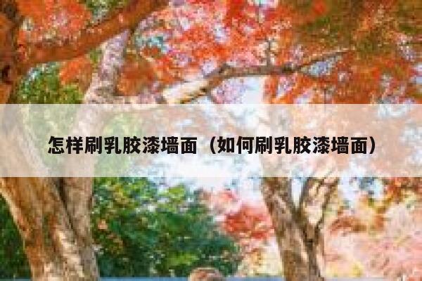 怎样刷乳胶漆墙面（如何刷乳胶漆墙面） 第1张