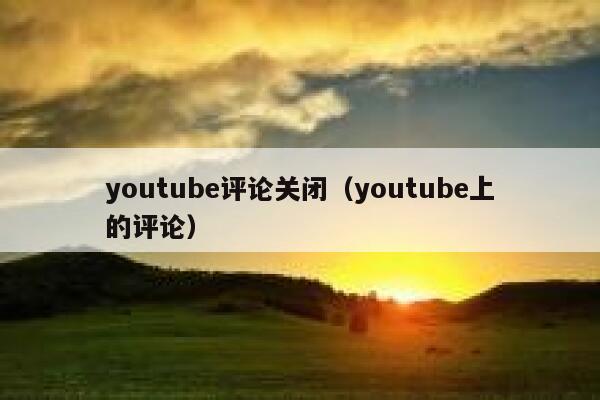youtube评论关闭（youtube上的评论） 第1张