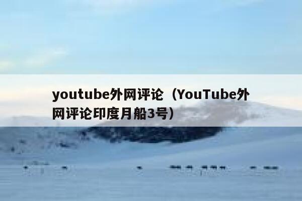 youtube外网评论（YouTube外网评论印度月船3号） 第1张