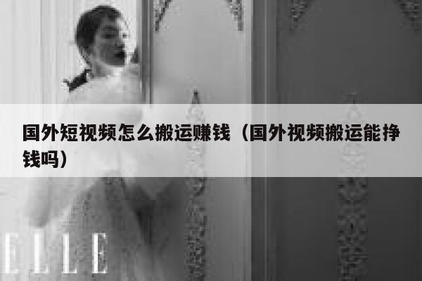 国外短视频怎么搬运赚钱（国外视频搬运能挣钱吗） 第1张