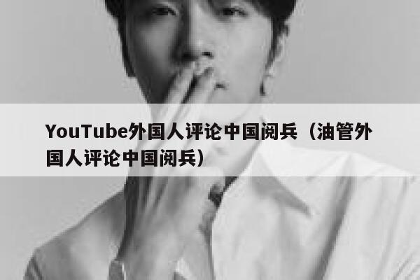 YouTube外国人评论中国阅兵（油管外国人评论中国阅兵） 第1张