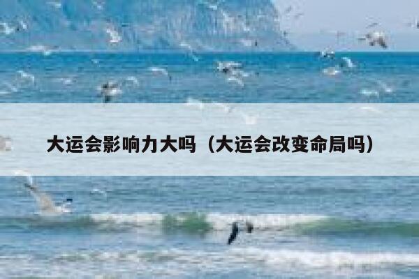 大运会影响力大吗（大运会改变命局吗） 第1张
