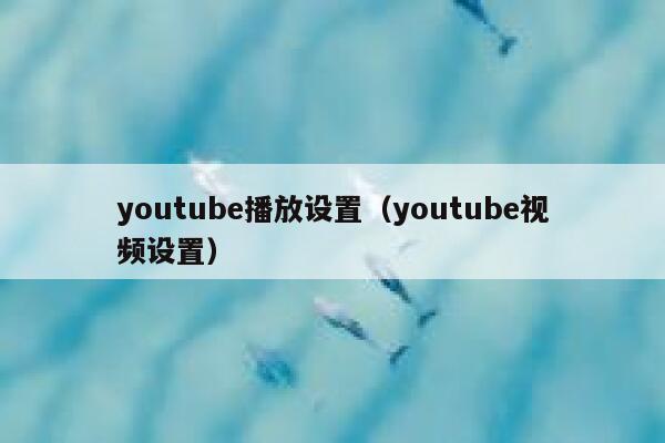 youtube播放设置（youtube视频设置） 第1张