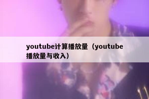 youtube计算播放量（youtube播放量与收入） 第1张