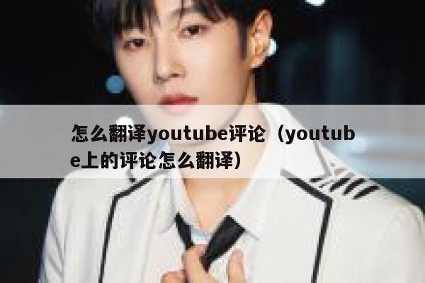 怎么翻译youtube评论（youtube上的评论怎么翻译） 第1张
