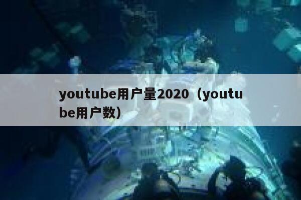 youtube用户量2020（youtube用户数） 第1张
