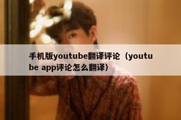 手机版youtube翻译评论（youtube app评论怎么翻译） 第1张