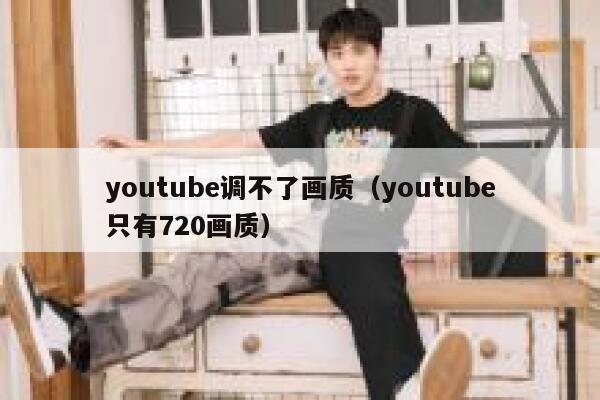 youtube调不了画质（youtube只有720画质） 第1张