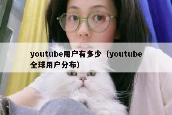 youtube用户有多少（youtube全球用户分布） 第1张