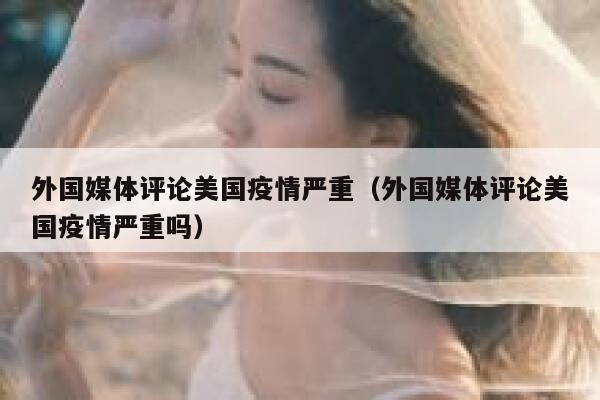 外国媒体评论美国疫情严重（外国媒体评论美国疫情严重吗） 第1张