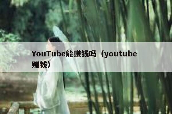 YouTube能赚钱吗（youtube 赚钱） 第1张