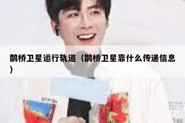 鹊桥卫星运行轨道（鹊桥卫星靠什么传递信息） 第1张