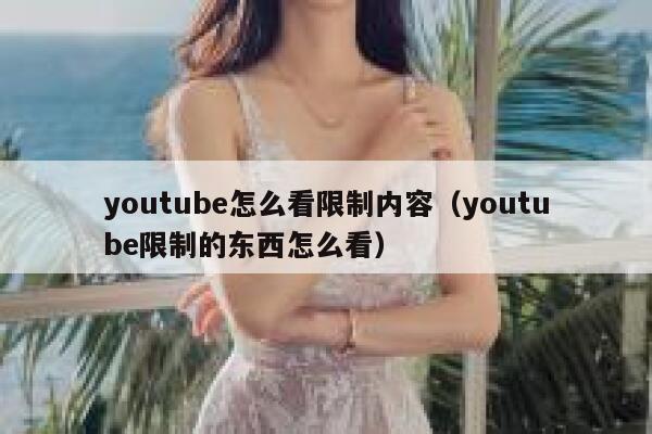 youtube怎么看限制内容（youtube限制的东西怎么看） 第1张