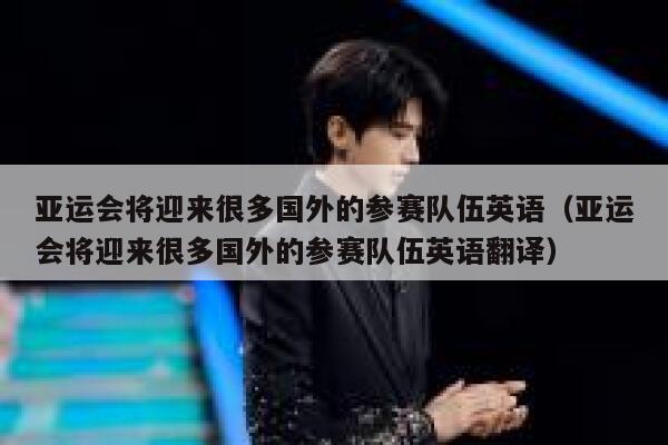亚运会将迎来很多国外的参赛队伍英语（亚运会将迎来很多国外的参赛队伍英语翻译） 第1张