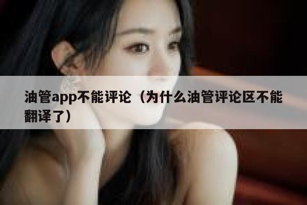 油管app不能评论（为什么油管评论区不能翻译了） 第1张