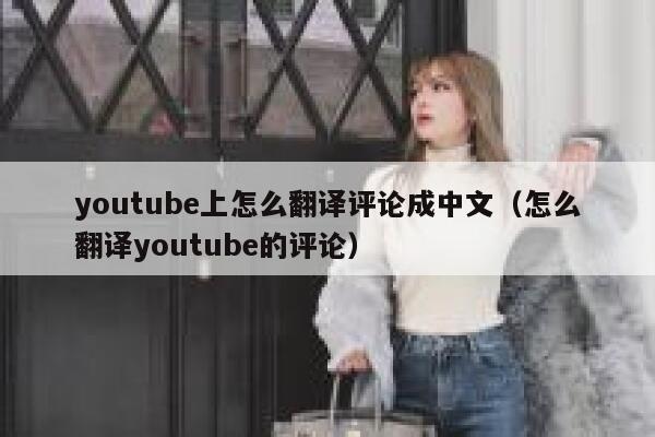youtube上怎么翻译评论成中文（怎么翻译youtube的评论） 第1张
