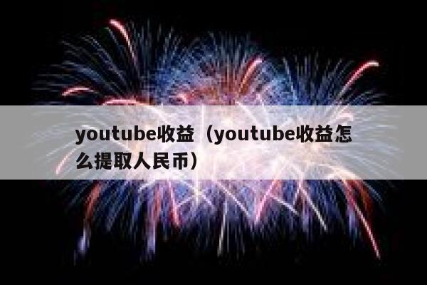 youtube收益（youtube收益怎么提取人民币） 第1张