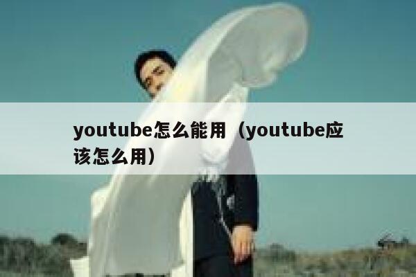 youtube怎么能用（youtube应该怎么用） 第1张