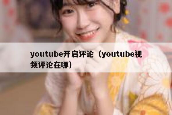 youtube开启评论（youtube视频评论在哪） 第1张