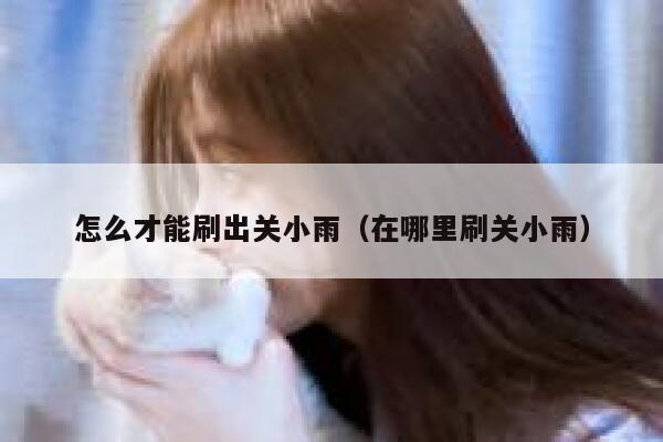 怎么才能刷出关小雨（在哪里刷关小雨） 第1张