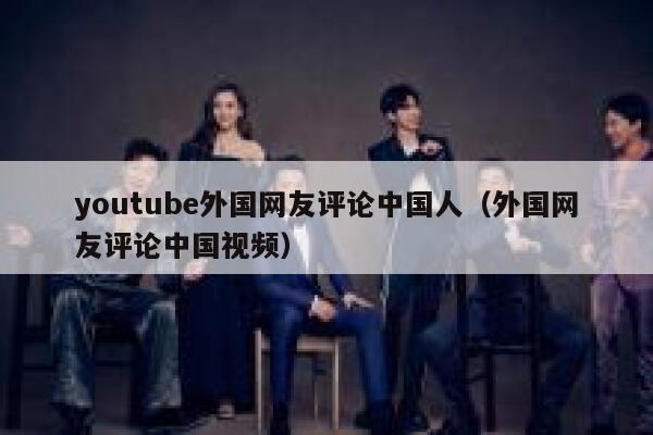 youtube外国网友评论中国人（外国网友评论中国视频） 第1张
