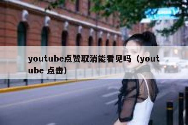 youtube点赞取消能看见吗（youtube 点击） 第1张