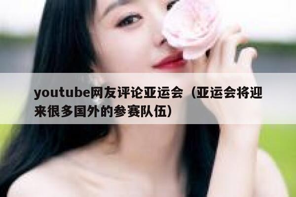 youtube网友评论亚运会（亚运会将迎来很多国外的参赛队伍） 第1张