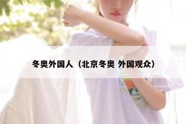 冬奥外国人（北京冬奥 外国观众） 第1张