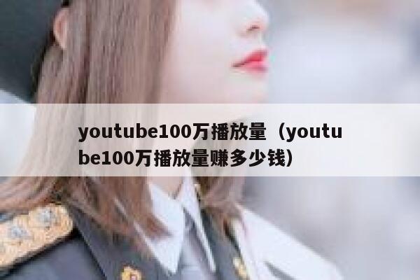 youtube100万播放量（youtube100万播放量赚多少钱） 第1张