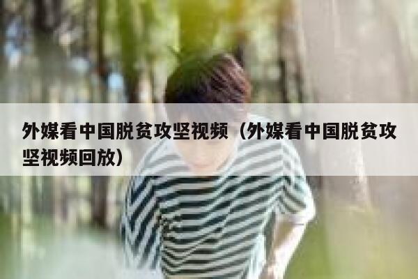 外媒看中国脱贫攻坚视频（外媒看中国脱贫攻坚视频回放） 第1张