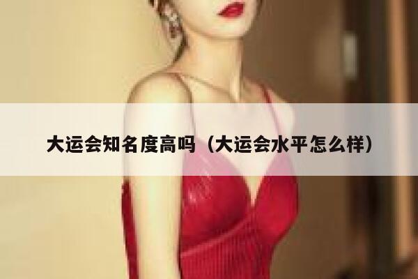 大运会知名度高吗（大运会水平怎么样） 第1张