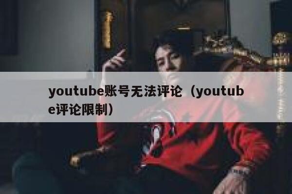 youtube账号无法评论（youtube评论限制） 第1张