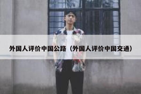 外国人评价中国公路（外国人评价中国交通） 第1张