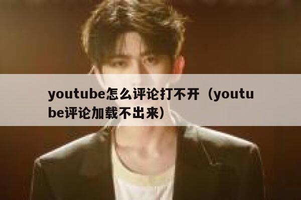 youtube怎么评论打不开（youtube评论加载不出来） 第1张