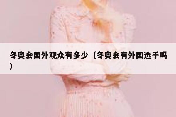 冬奥会国外观众有多少（冬奥会有外国选手吗） 第1张