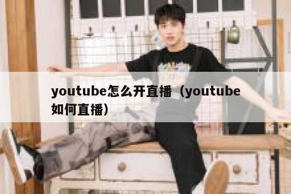 youtube怎么开直播（youtube如何直播） 第1张