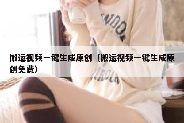 搬运视频一键生成原创（搬运视频一键生成原创免费） 第1张